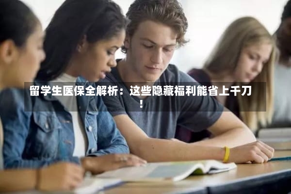 留学生医保全解析：这些隐藏福利能省上千刀！