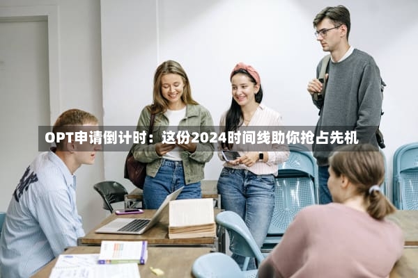 OPT申请倒计时：这份2024时间线助你抢占先机