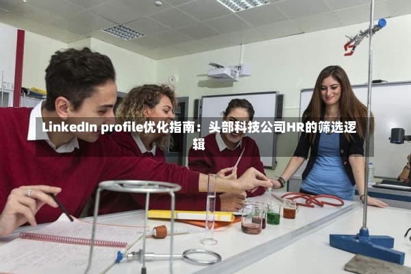 LinkedIn profile优化指南：头部科技公司HR的筛选逻辑