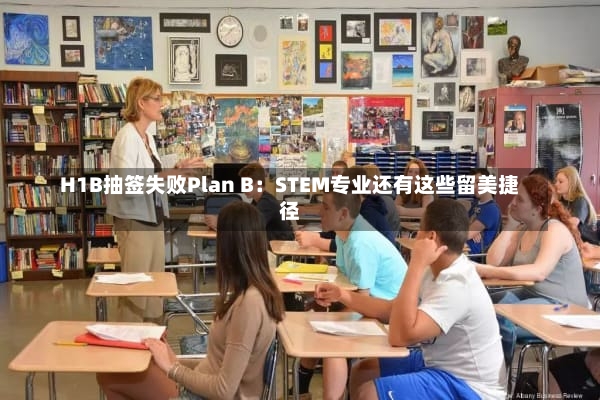 H1B抽签失败Plan B：STEM专业还有这些留美捷径
