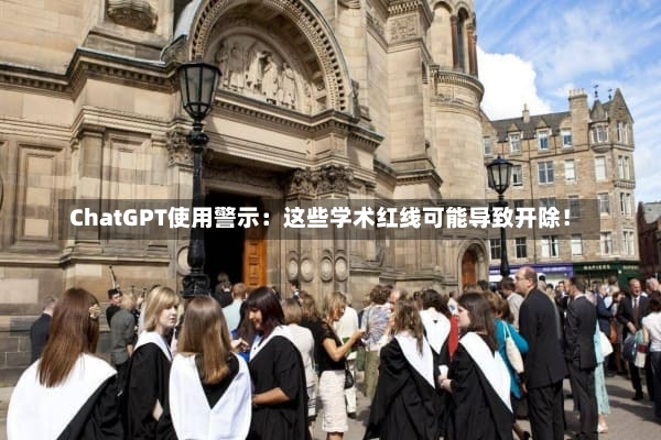 ChatGPT使用警示：这些学术红线可能导致开除！