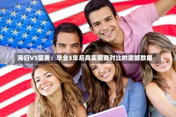 海归VS留美：毕业5年后真实薪资对比的震撼数据